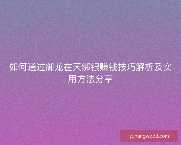 如何通过御龙在天绑银赚钱技巧解析及实用方法分享