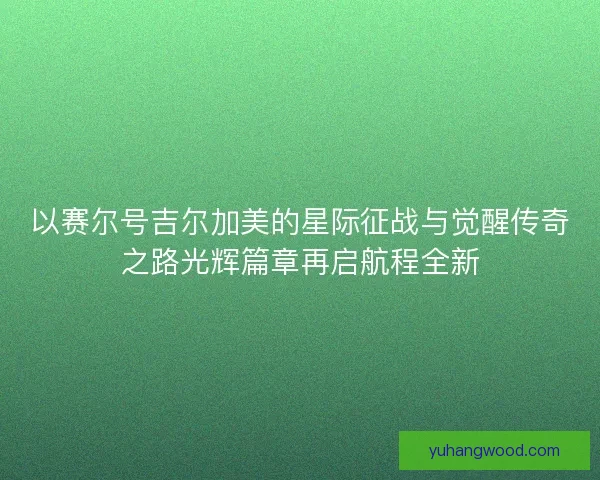 以赛尔号吉尔加美的星际征战与觉醒传奇之路光辉篇章再启航程全新