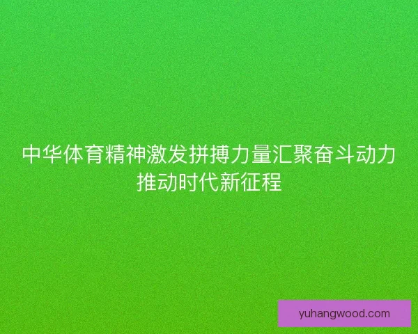 中华体育精神激发拼搏力量汇聚奋斗动力推动时代新征程 中华体育精神激发拼搏力量汇聚奋斗动力推动时代新征程