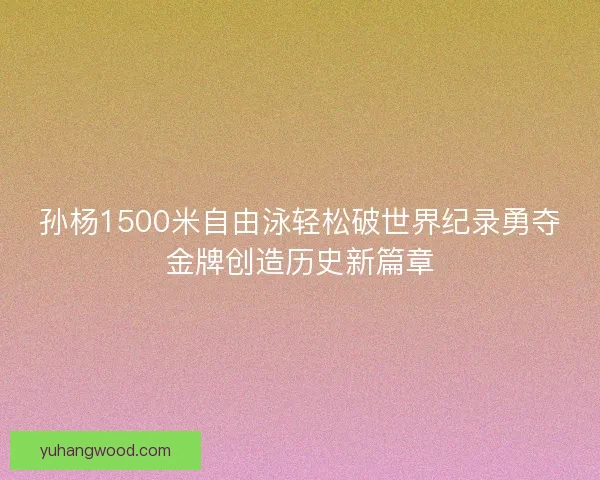 孙杨1500米自由泳轻松破世界纪录勇夺金牌创造历史新篇章 孙杨1500米自由泳轻松破世界纪录勇夺金牌创造历史新篇章