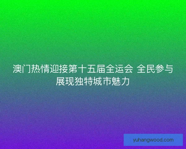 澳门热情迎接第十五届全运会 全民参与展现独特城市魅力 澳门热情迎接第十五届全运会 全民参与展现独特城市魅力