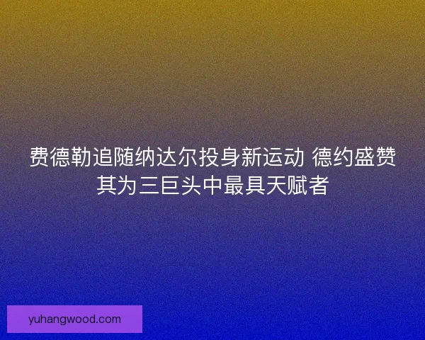 费德勒追随纳达尔投身新运动 德约盛赞其为三巨头中最具天赋者 费德勒追随纳达尔投身新运动 德约盛赞其为三巨头中最具天赋者